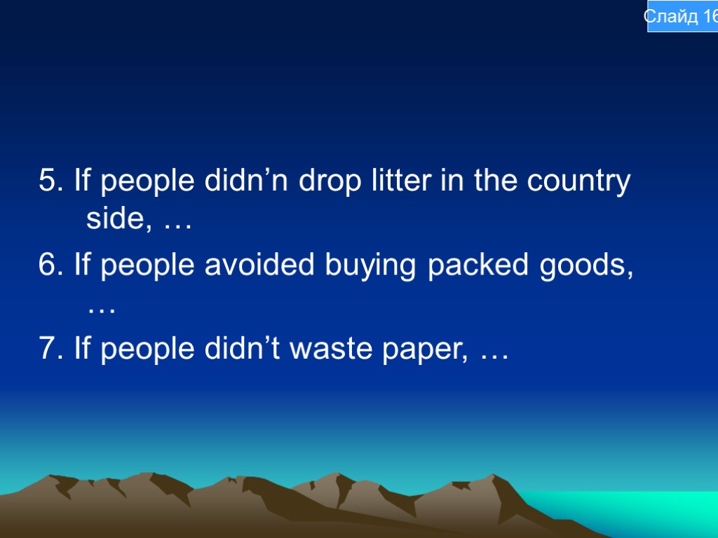 5. If people didn’n drop litter in the country side, … 6. If people